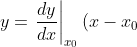 y=\left.\frac{dy}{dx}\right\vert_{x_0}(x-x_0)+y_0